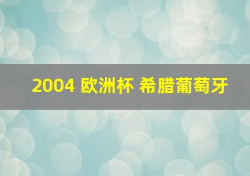 2004 欧洲杯 希腊葡萄牙